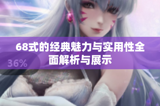 68式的经典魅力与实用性全面解析与展示