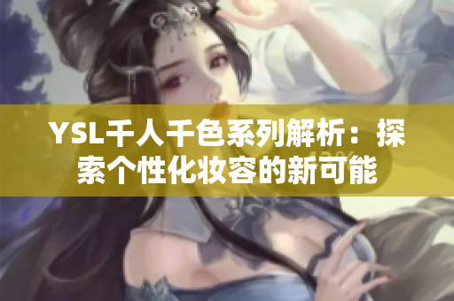 YSL千人千色系列解析：探索个性化妆容的新可能