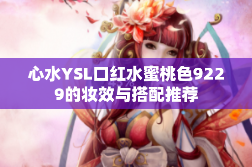 心水YSL口红水蜜桃色9229的妆效与搭配推荐