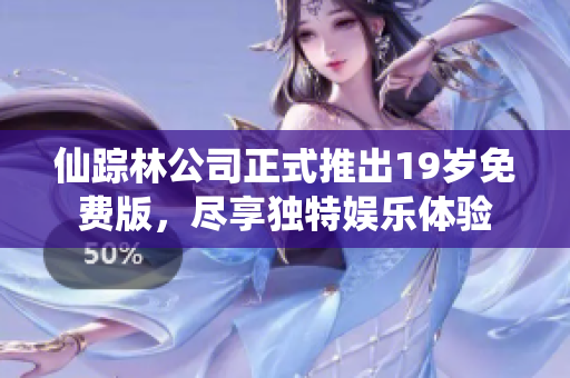 仙踪林公司正式推出19岁免费版，尽享独特娱乐体验