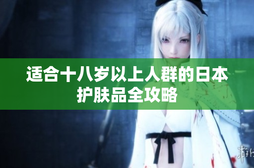 适合十八岁以上人群的日本护肤品全攻略