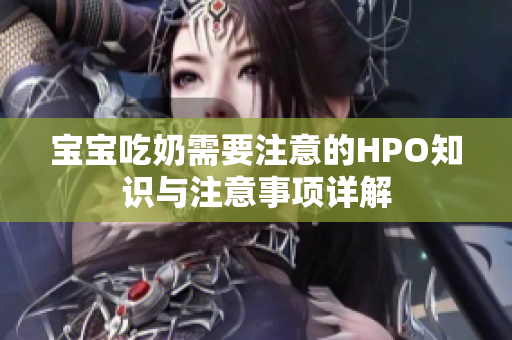 宝宝吃奶需要注意的HPO知识与注意事项详解