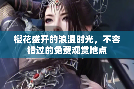 樱花盛开的浪漫时光，不容错过的免费观赏地点