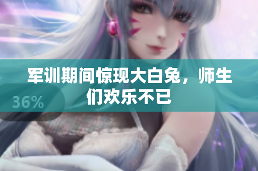 军训期间惊现大白兔，师生们欢乐不已