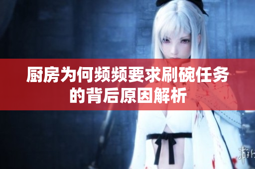 厨房为何频频要求刷碗任务的背后原因解析