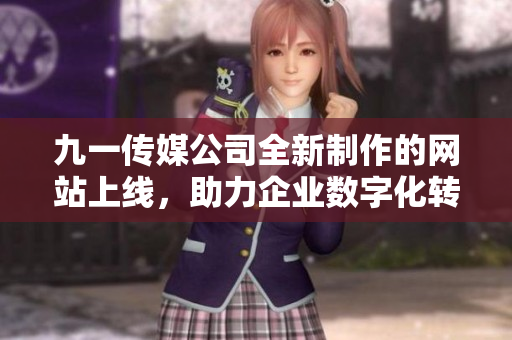 九一传媒公司全新制作的网站上线，助力企业数字化转型