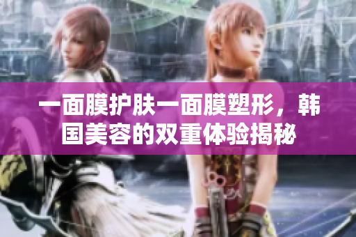 一面膜护肤一面膜塑形，韩国美容的双重体验揭秘