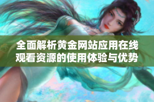 全面解析黄金网站应用在线观看资源的使用体验与优势