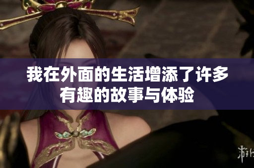 我在外面的生活增添了许多有趣的故事与体验