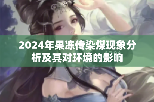 2024年果冻传染煤现象分析及其对环境的影响