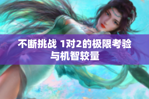 不断挑战 1对2的极限考验与机智较量