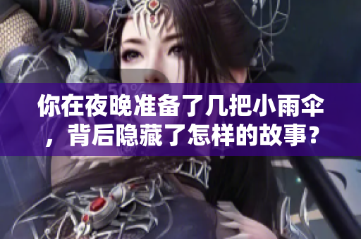 你在夜晚准备了几把小雨伞，背后隐藏了怎样的故事？