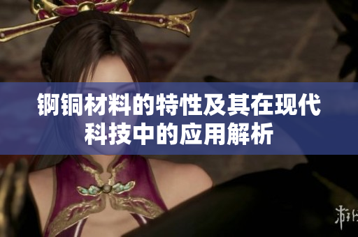 锕铜材料的特性及其在现代科技中的应用解析