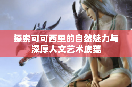 探索可可西里的自然魅力与深厚人文艺术底蕴