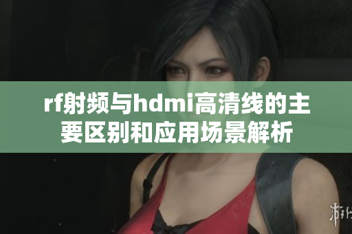 rf射频与hdmi高清线的主要区别和应用场景解析