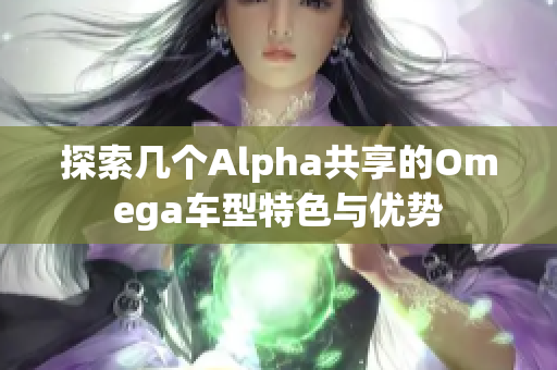 探索几个Alpha共享的Omega车型特色与优势