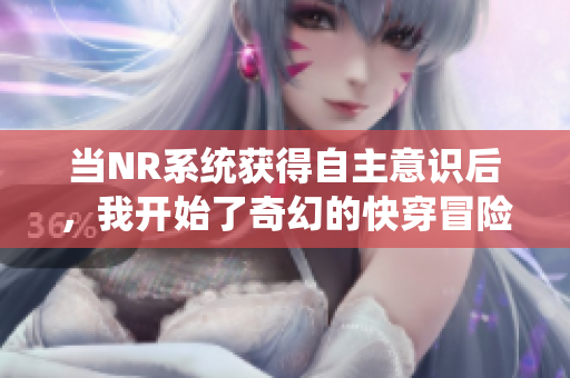 当NR系统获得自主意识后，我开始了奇幻的快穿冒险之旅