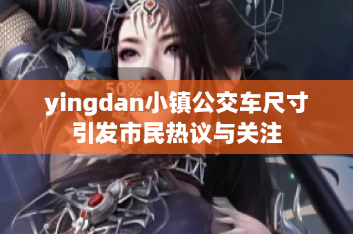yingdan小镇公交车尺寸引发市民热议与关注
