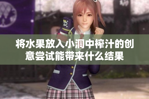 将水果放入小洞中榨汁的创意尝试能带来什么结果