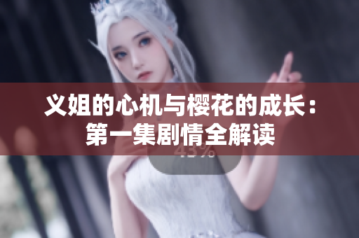 义姐的心机与樱花的成长：第一集剧情全解读