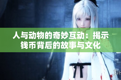 人与动物的奇妙互动：揭示钱币背后的故事与文化