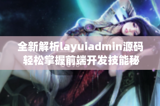 全新解析layuiadmin源码 轻松掌握前端开发技能秘籍