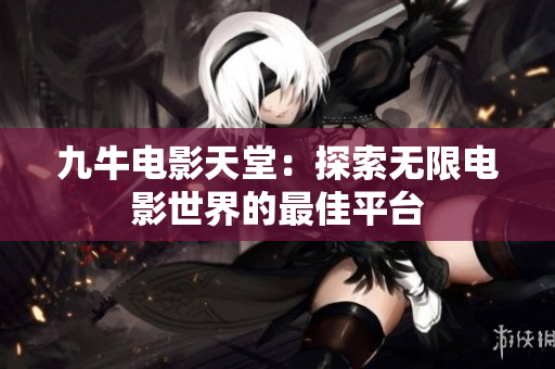 九牛电影天堂：探索无限电影世界的最佳平台