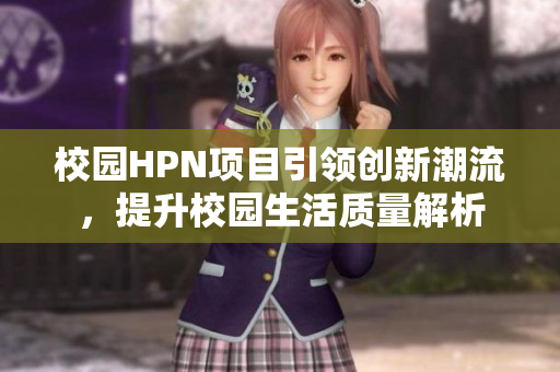 校园HPN项目引领创新潮流，提升校园生活质量解析