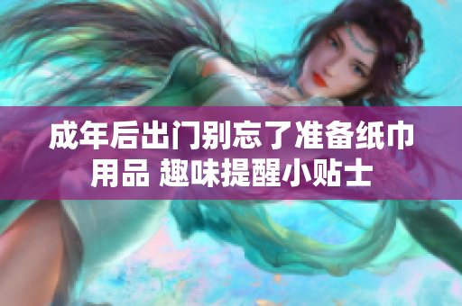 成年后出门别忘了准备纸巾用品 趣味提醒小贴士