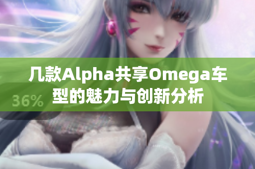 几款Alpha共享Omega车型的魅力与创新分析