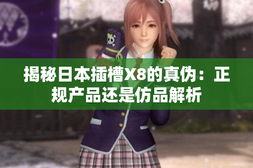 揭秘日本插槽X8的真伪：正规产品还是仿品解析