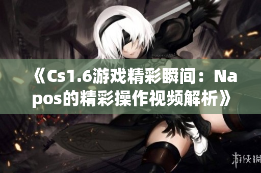 《Cs1.6游戏精彩瞬间：Napos的精彩操作视频解析》