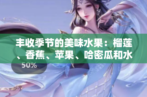 丰收季节的美味水果：榴莲、香蕉、苹果、哈密瓜和水蜜桃的诱惑