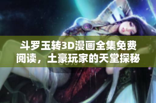 斗罗玉转3D漫画全集免费阅读，土豪玩家的天堂探秘