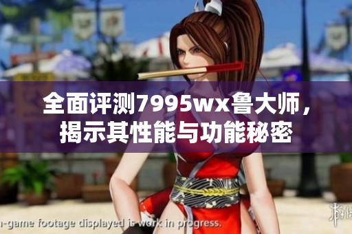 全面评测7995wx鲁大师，揭示其性能与功能秘密