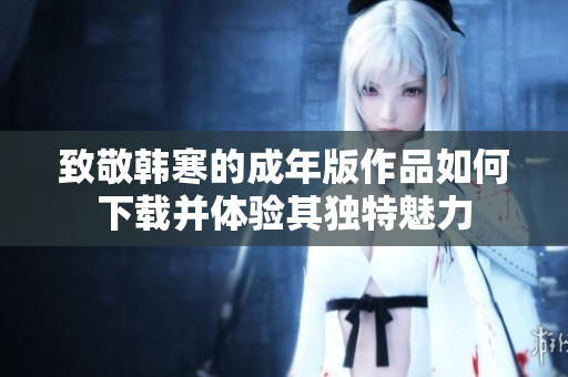 致敬韩寒的成年版作品如何下载并体验其独特魅力