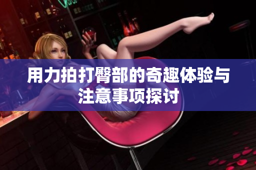 用力拍打臀部的奇趣体验与注意事项探讨