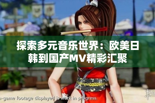 探索多元音乐世界：欧美日韩到国产MV精彩汇聚