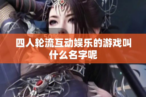 四人轮流互动娱乐的游戏叫什么名字呢
