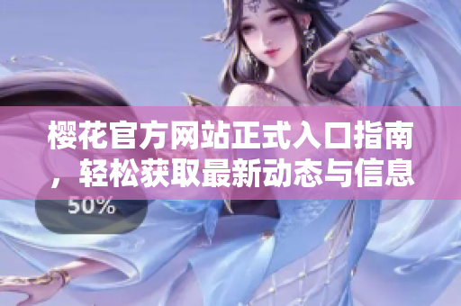 樱花官方网站正式入口指南，轻松获取最新动态与信息