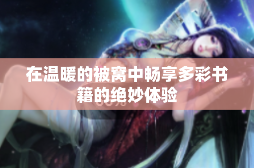 在温暖的被窝中畅享多彩书籍的绝妙体验