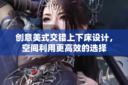 创意美式交错上下床设计，空间利用更高效的选择