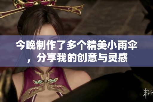 今晚制作了多个精美小雨伞，分享我的创意与灵感