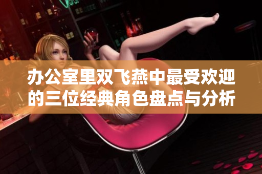 办公室里双飞燕中最受欢迎的三位经典角色盘点与分析