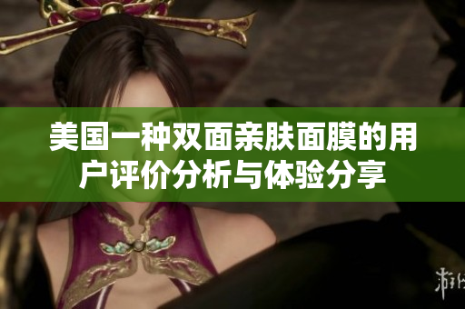 美国一种双面亲肤面膜的用户评价分析与体验分享