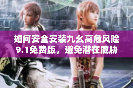 如何安全安装九幺高危风险9.1免费版，避免潜在威胁