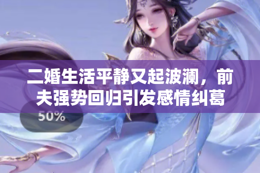 二婚生活平静又起波澜，前夫强势回归引发感情纠葛