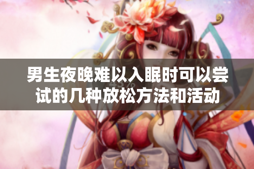 男生夜晚难以入眠时可以尝试的几种放松方法和活动