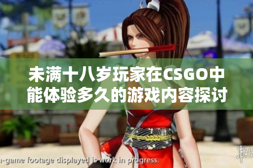 未满十八岁玩家在CSGO中能体验多久的游戏内容探讨
