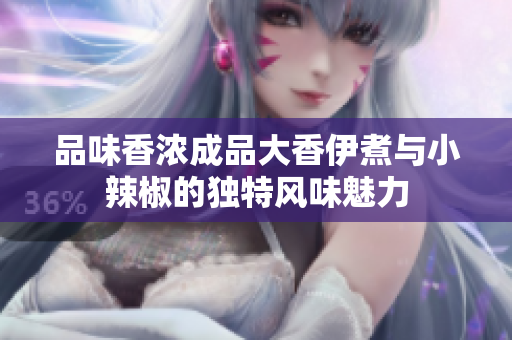 品味香浓成品大香伊煮与小辣椒的独特风味魅力